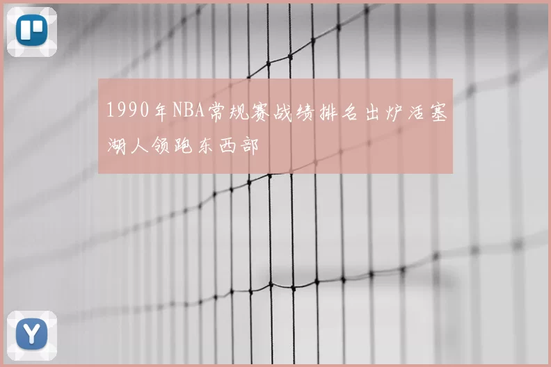 1990年NBA常规赛战绩排名出炉活塞湖人领跑东西部
