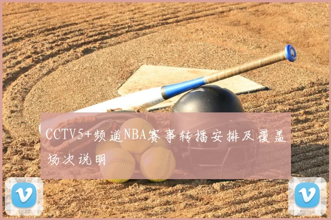 CCTV5+频道NBA赛事转播安排及覆盖场次说明