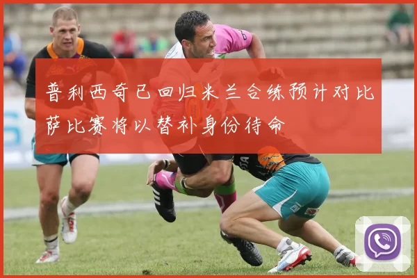 普利西奇已回归米兰合练预计对比萨比赛将以替补身份待命