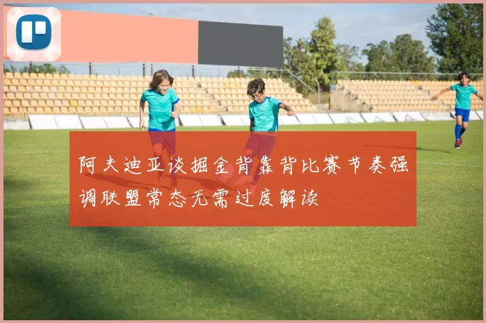 阿夫迪亚谈掘金背靠背比赛节奏强调联盟常态无需过度解读