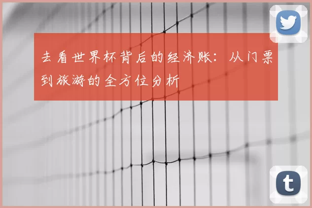 去看世界杯背后的经济账：从门票到旅游的全方位分析