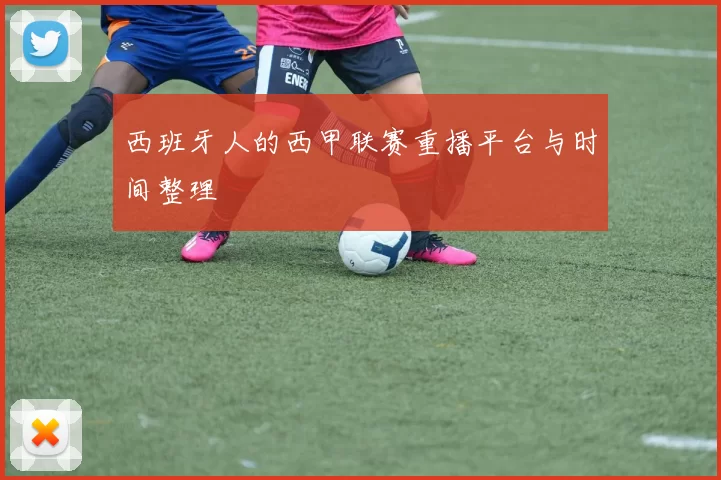 西班牙人的西甲联赛重播平台与时间整理