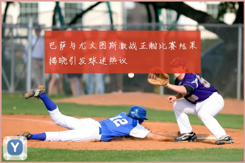 巴萨与尤文图斯激战正酣比赛结果揭晓引发球迷热议