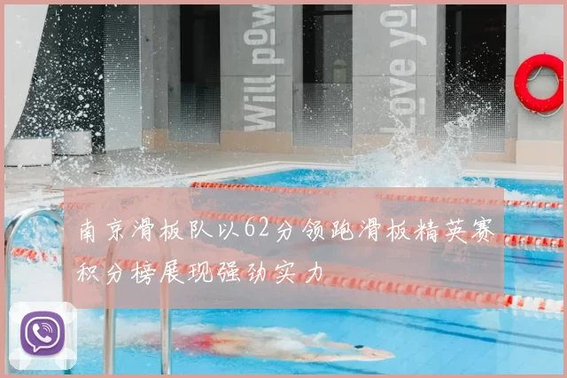 南京滑板队以62分领跑滑板精英赛积分榜展现强劲实力