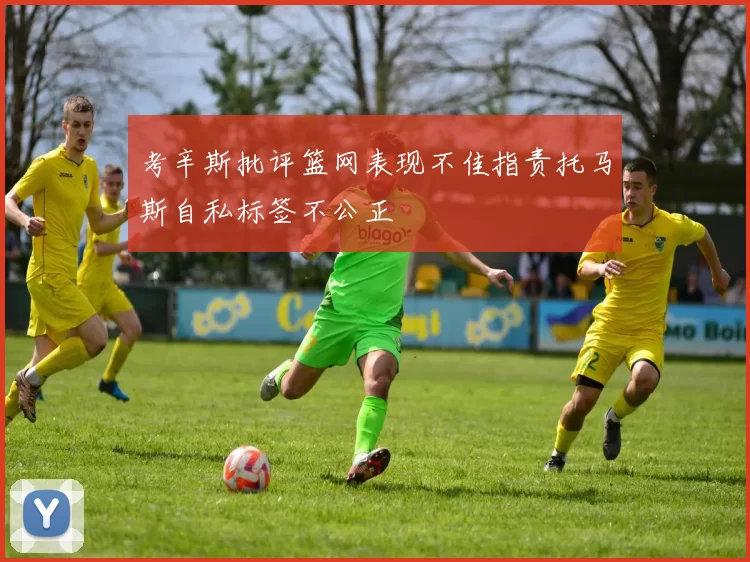 考辛斯批评篮网表现不佳指责托马斯自私标签不公正