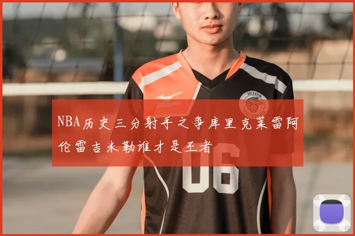 NBA历史三分射手之争库里克莱雷阿伦雷吉米勒谁才是王者