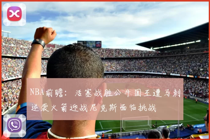 NBA前瞻:活塞战胜公牛国王遭马刺逆袭火箭迎战尼克斯面临挑战