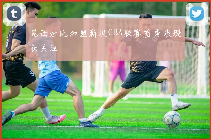 昆西杜比加盟新浪CBA联赛首秀表现获关注