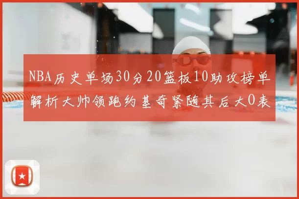NBA历史单场30分20篮板10助攻榜单解析大帅领跑约基奇紧随其后大O表现不俗