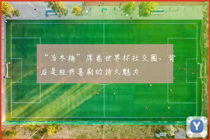 “马冬梅”席卷世界杯社交圈，背后是经典喜剧的持久魅力