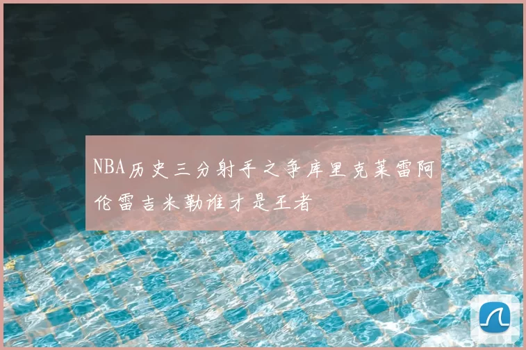 NBA历史三分射手之争库里克莱雷阿伦雷吉米勒谁才是王者