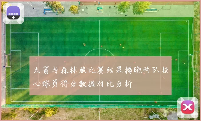 火箭与森林狼比赛结果揭晓两队核心球员得分数据对比分析