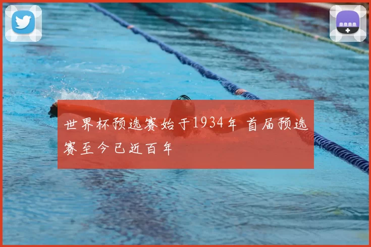 世界杯预选赛始于1934年 首届预选赛至今已近百年