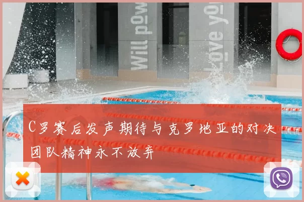 C罗赛后发声期待与克罗地亚的对决团队精神永不放弃