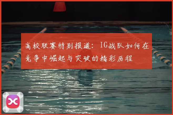 高校联赛特别报道：IG战队如何在竞争中崛起与突破的精彩历程