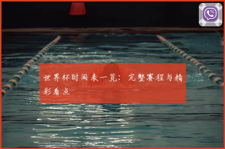 世界杯时间表一览:完整赛程与精彩看点