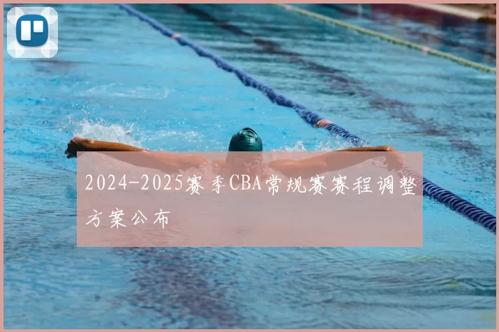 2024-2025赛季CBA常规赛赛程调整方案公布
