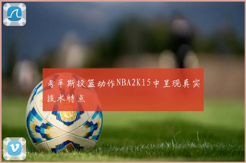 考辛斯投篮动作NBA2K15中呈现真实技术特点