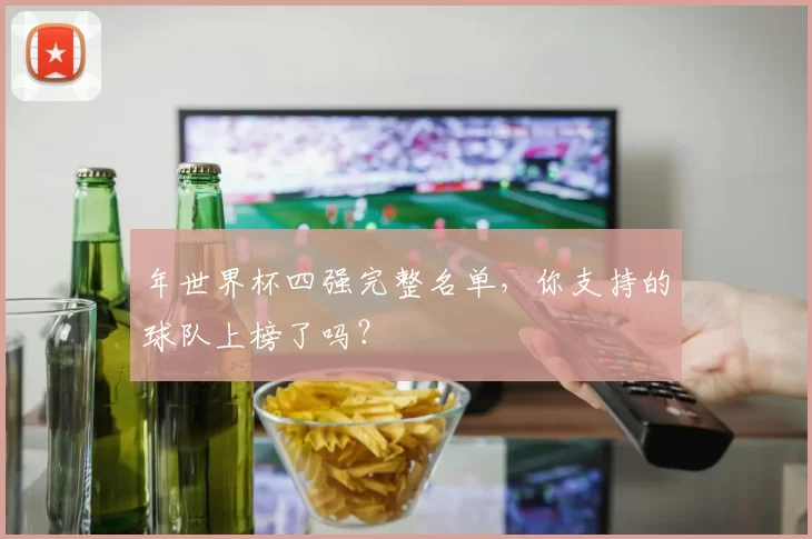 年世界杯四强完整名单，你支持的球队上榜了吗？
