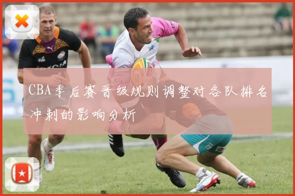 CBA季后赛晋级规则调整对各队排名冲刺的影响分析