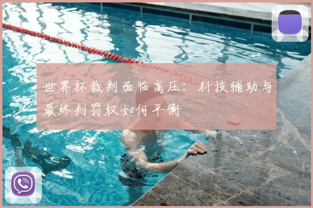 世界杯裁判面临高压:科技辅助与最终判罚权如何平衡