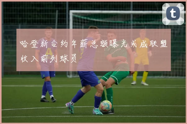 哈登新合约年薪总额曝光或成联盟收入前列球员