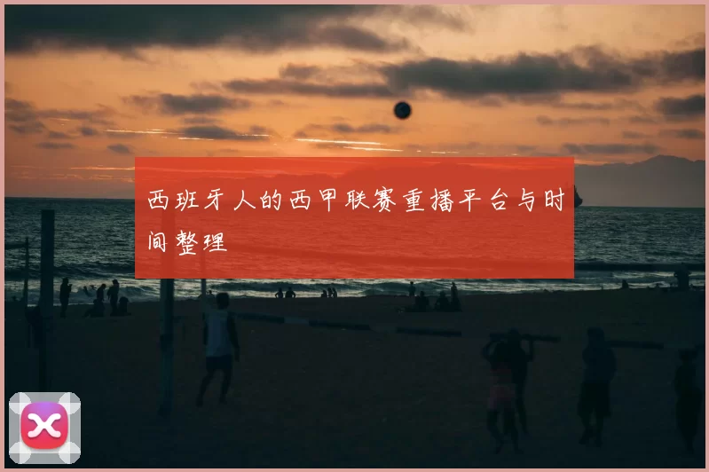 西班牙人的西甲联赛重播平台与时间整理