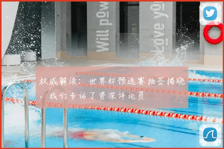 权威解读:世界杯预选赛抽签揭晓,我们专访了资深评论员