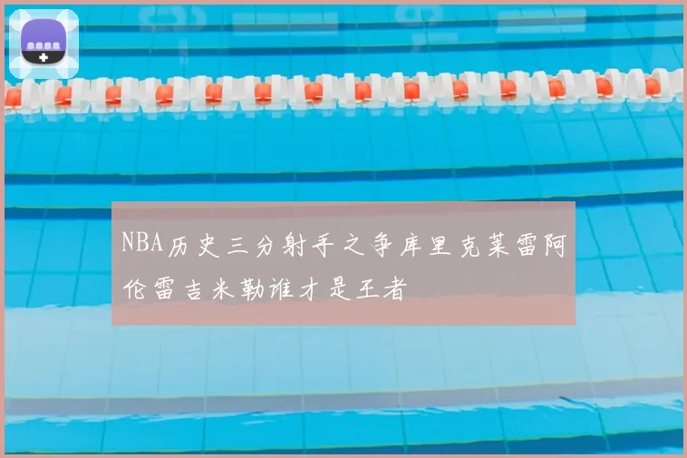 NBA历史三分射手之争库里克莱雷阿伦雷吉米勒谁才是王者