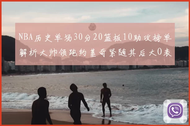 NBA历史单场30分20篮板10助攻榜单解析大帅领跑约基奇紧随其后大O表现不俗