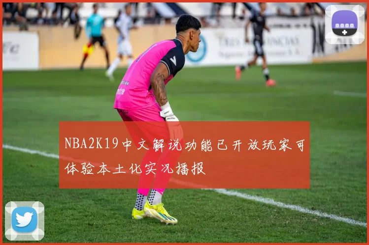 NBA2K19中文解说功能已开放玩家可体验本土化实况播报