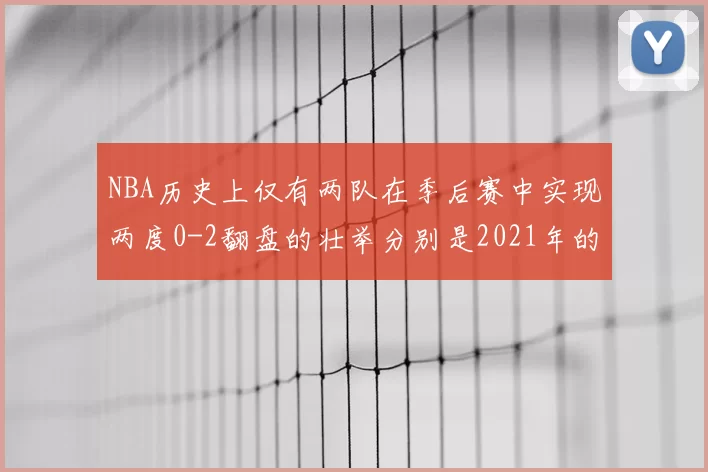 NBA历史上仅有两队在季后赛中实现两度0-2翻盘的壮举分别是2021年的雄鹿与快船