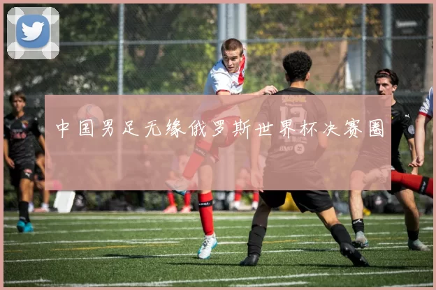中国男足无缘俄罗斯世界杯决赛圈
