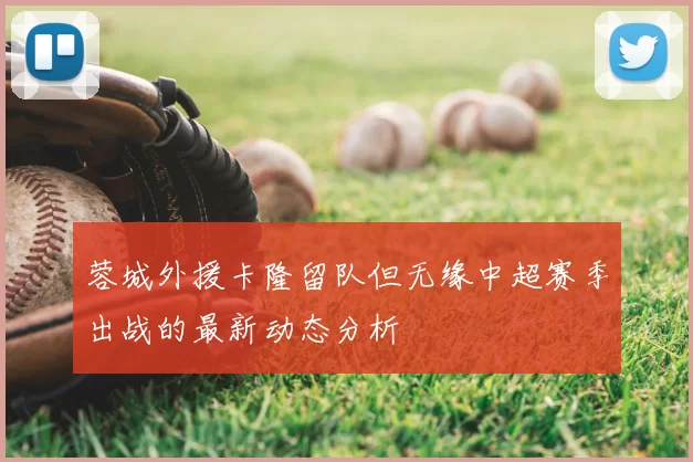 蓉城外援卡隆留队但无缘中超赛季出战的最新动态分析