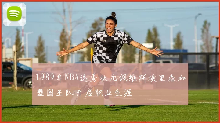 1989年NBA选秀状元佩维斯埃里森加盟国王队开启职业生涯