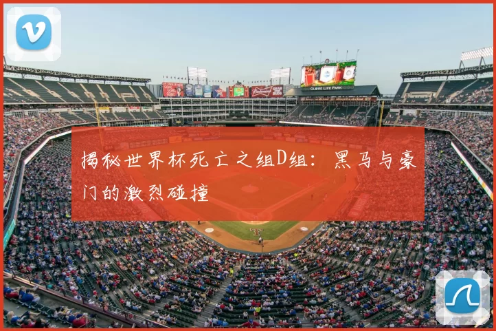 揭秘世界杯死亡之组D组：黑马与豪门的激烈碰撞
