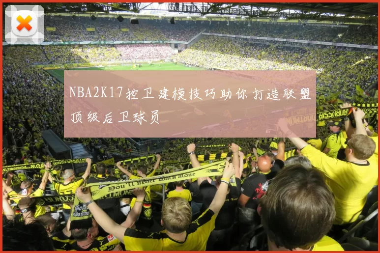 NBA2K17控卫建模技巧助你打造联盟顶级后卫球员