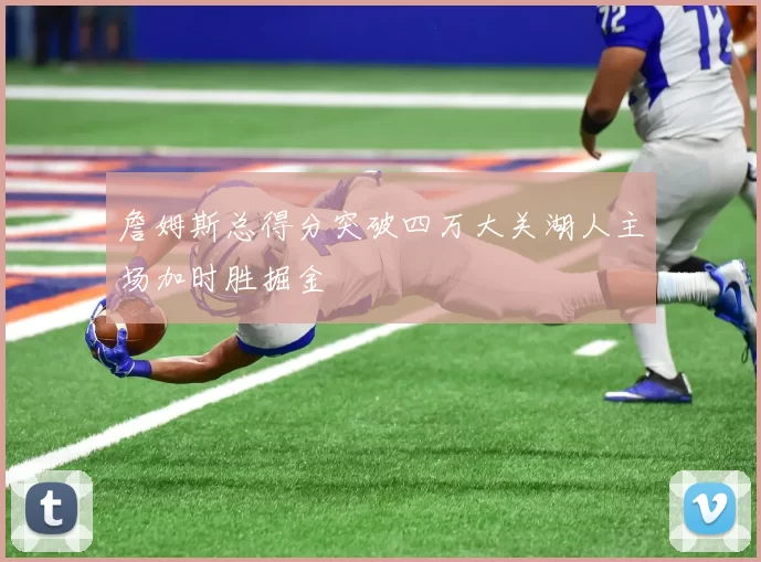 詹姆斯总得分突破四万大关湖人主场加时胜掘金