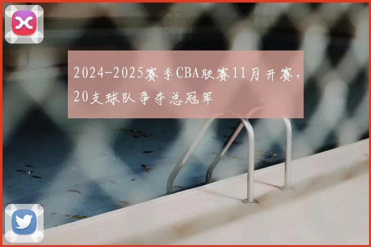2024-2025赛季CBA联赛11月开赛,20支球队争夺总冠军
